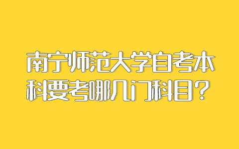 南寧師范大學(xué)自考本科要考哪幾門科目？