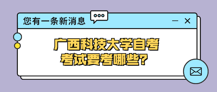 廣西科技大學(xué)自考考試要考哪些？