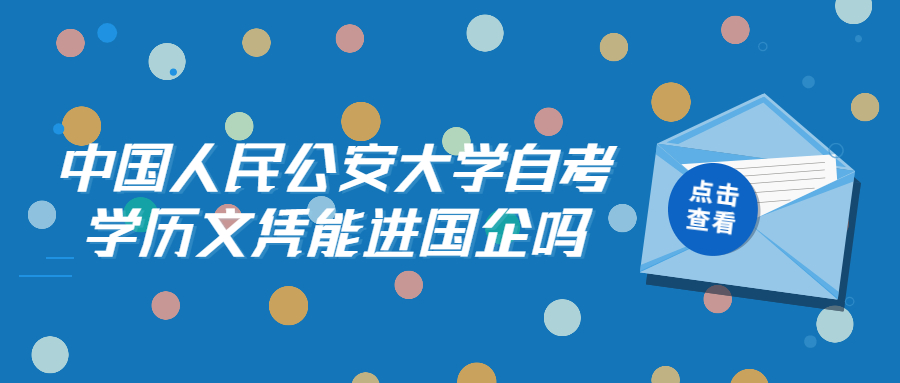 中國人民公安大學(xué)自考學(xué)歷文憑能進國企嗎