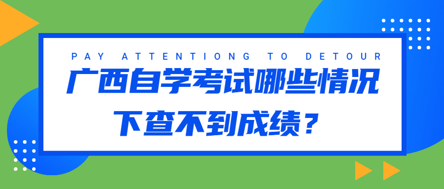 廣西自學(xué)考試哪些情況下查不到成績？