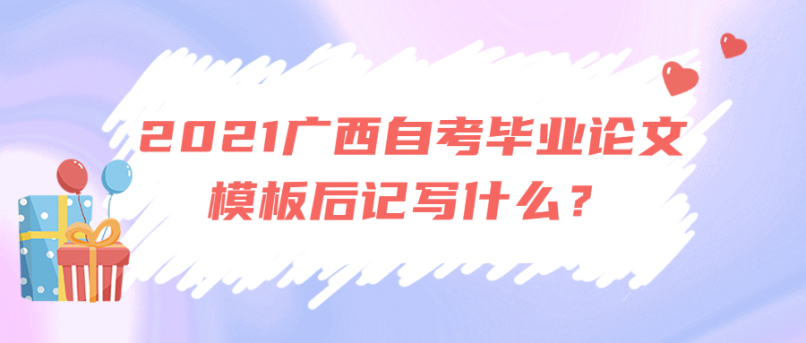 2021廣西自考畢業(yè)論文模板后記寫什么？