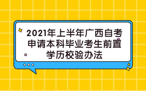 2021年上半年廣西自考申請本科畢業(yè)考生前置學歷校驗辦法