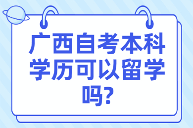 廣西自考本科學(xué)歷可以留學(xué)嗎?