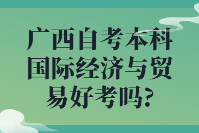 廣西自考本科國際經(jīng)濟與貿(mào)易