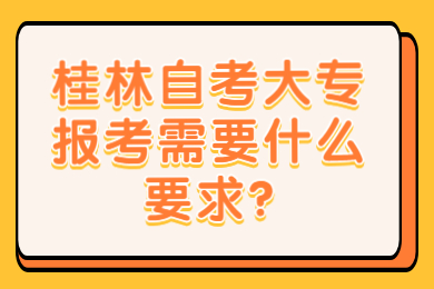 桂林自考大專報考需要什么要求?