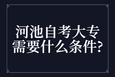 河池自考大專需要什么條件?