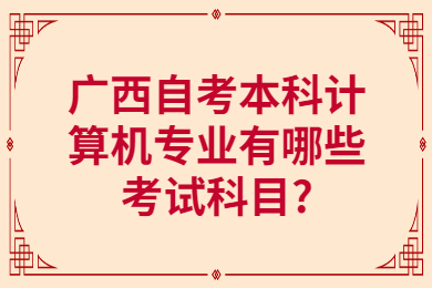 廣西自考本科計(jì)算機(jī)專業(yè)有哪些考試科目?