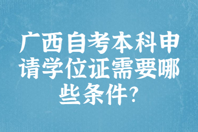 廣西自考本科申請學(xué)位證需要哪些條件?