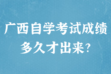 廣西自學(xué)考試成績多久才出來?