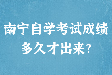 南寧自學(xué)考試成績(jī)多久才出來?