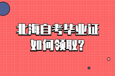 北海自考畢業(yè)證如何領(lǐng)取?