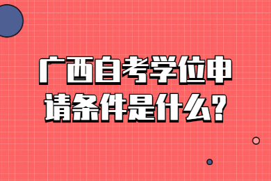 廣西自考學位申請條件是什么?