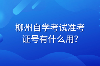 柳州自學考試準考證號有什么用?