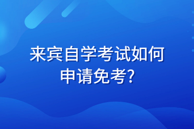 來賓自學(xué)考試如何申請免考?