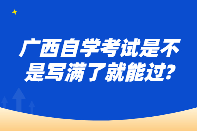 廣西自學(xué)考試是不是寫滿了就能過(guò)?