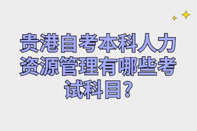 貴港自考本科人力資源管理有哪些考試科目?