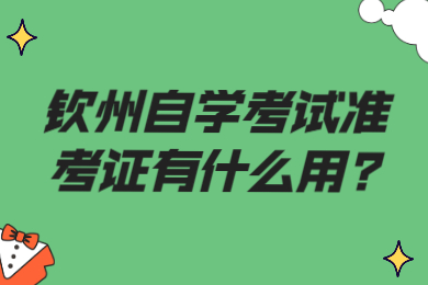 欽州自學(xué)考試準(zhǔn)考證有什么用?