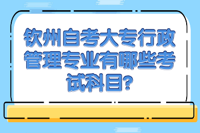 欽州自考大專(zhuān)行政管理專(zhuān)業(yè)有哪些考試科目?