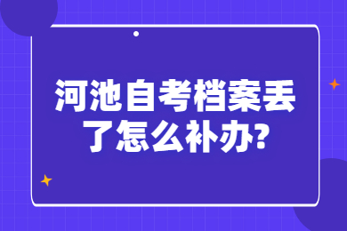 河池自考檔案丟了怎么補(bǔ)辦?