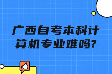 廣西自考本科計(jì)算機(jī)專業(yè)難嗎?