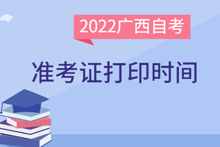 2022年4月廣西自考準(zhǔn)考證打印時(shí)間：考前一周