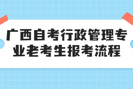 2022年4月廣西自考行政管理專業(yè)老考生報(bào)考流程