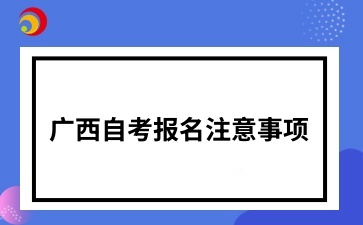 廣西自考報(bào)名注意事項(xiàng)